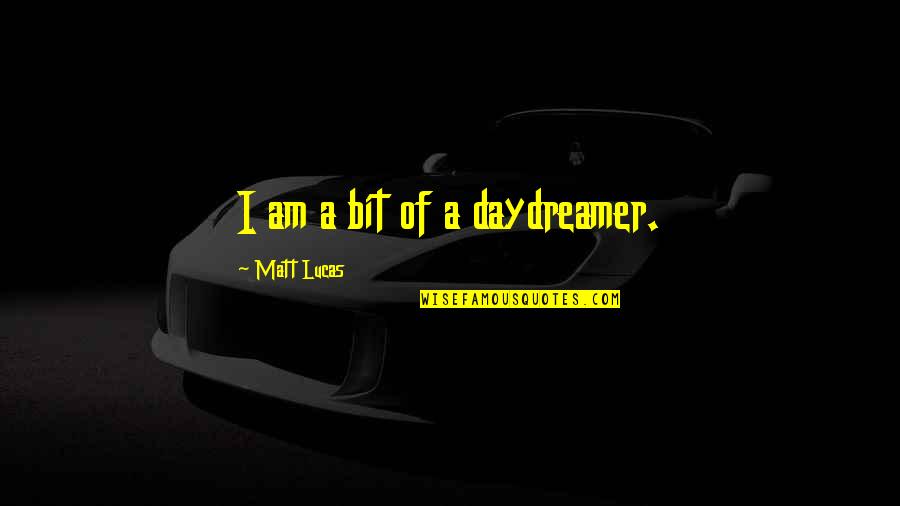 Matt Lucas Quotes By Matt Lucas: I am a bit of a daydreamer.