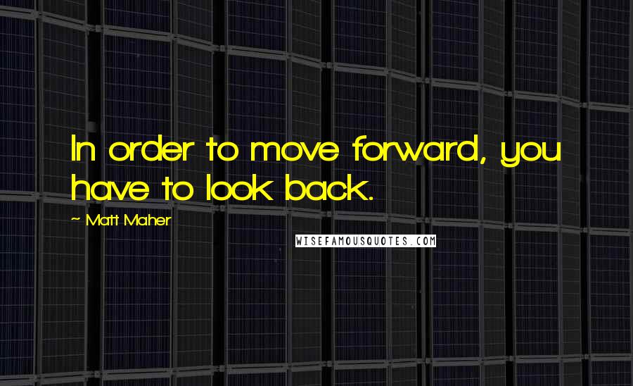 Matt Maher quotes: In order to move forward, you have to look back.