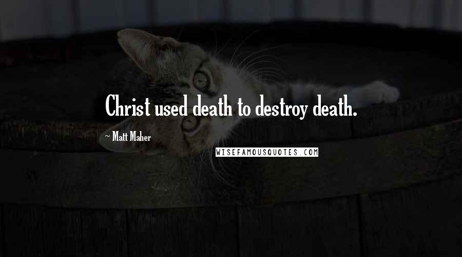 Matt Maher quotes: Christ used death to destroy death.