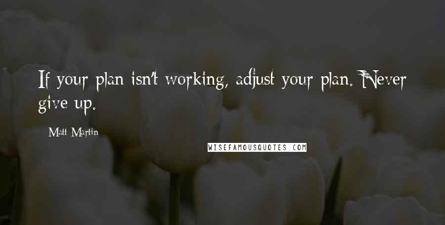 Matt Martin quotes: If your plan isn't working, adjust your plan. Never give up.