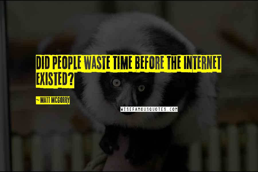 Matt McGorry quotes: Did people waste time before the internet existed?