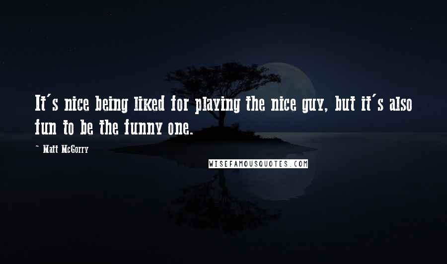 Matt McGorry quotes: It's nice being liked for playing the nice guy, but it's also fun to be the funny one.