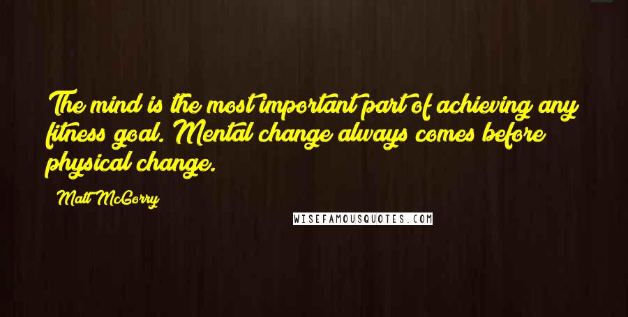Matt McGorry quotes: The mind is the most important part of achieving any fitness goal. Mental change always comes before physical change. Matt McGorry quotes: The mind is the most important part of achieving any fitness goal. Mental change always comes before physical change.