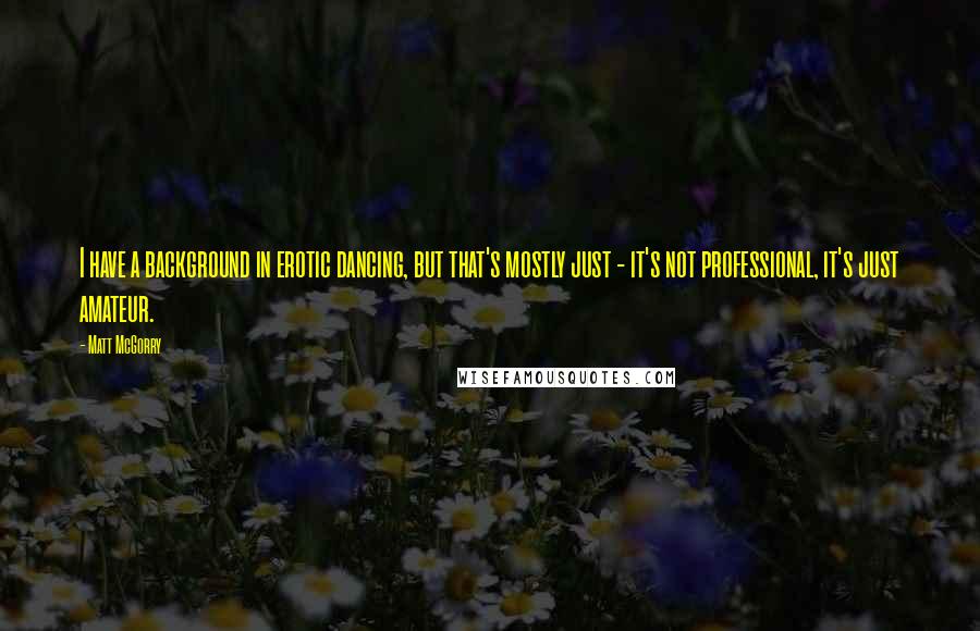 Matt McGorry quotes: I have a background in erotic dancing, but that's mostly just - it's not professional, it's just amateur.