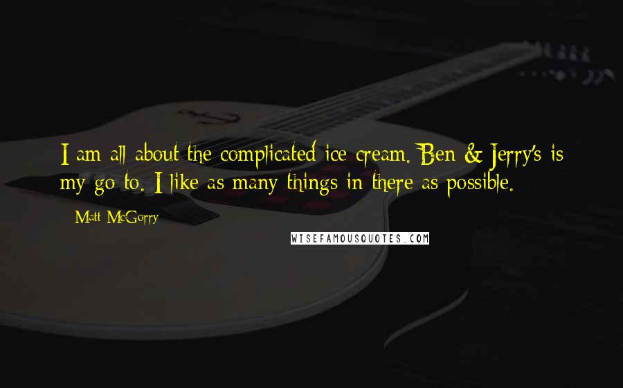 Matt McGorry quotes: I am all about the complicated ice cream. Ben & Jerry's is my go-to. I like as many things in there as possible.