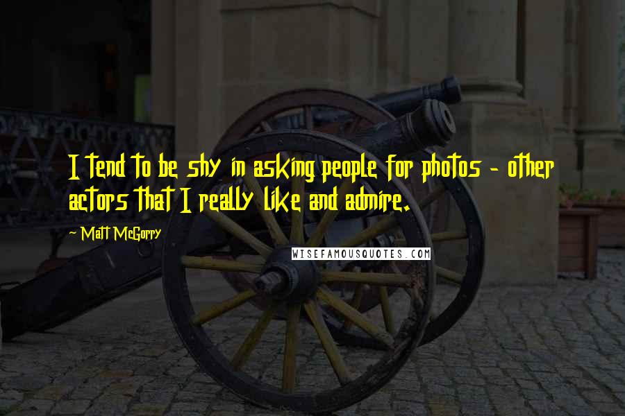 Matt McGorry quotes: I tend to be shy in asking people for photos - other actors that I really like and admire.