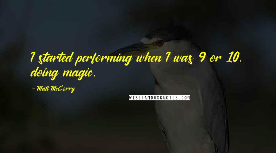 Matt McGorry quotes: I started performing when I was 9 or 10, doing magic.