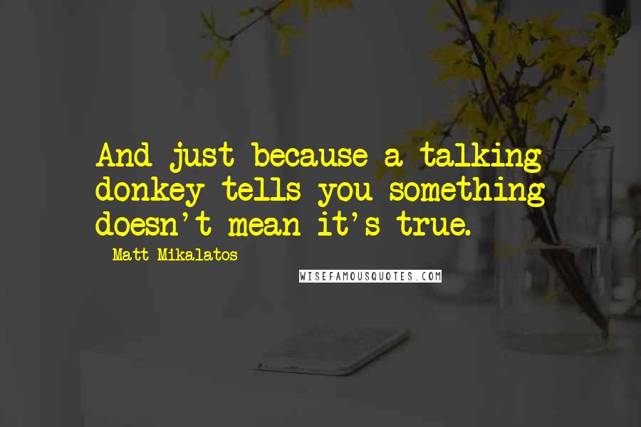 Matt Mikalatos quotes: And just because a talking donkey tells you something doesn't mean it's true.