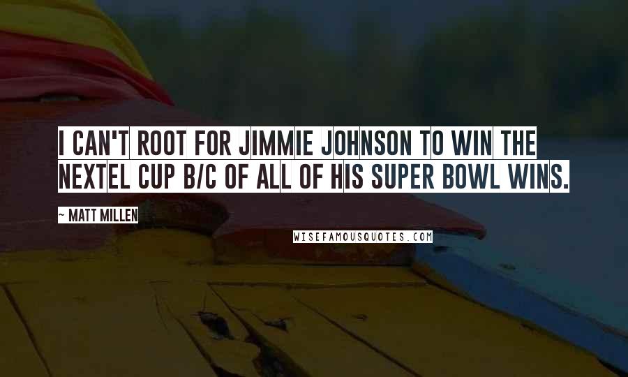 Matt Millen quotes: I can't root for Jimmie Johnson to win the Nextel Cup b/c of all of his Super Bowl wins.