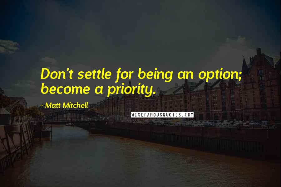 Matt Mitchell quotes: Don't settle for being an option; become a priority.