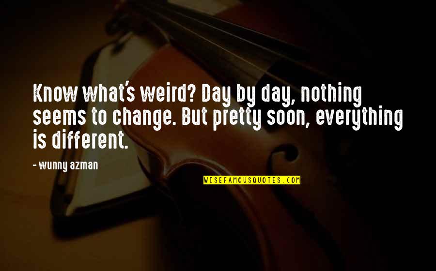 Matt Moran Quotes By Wunny Azman: Know what's weird? Day by day, nothing seems Matt Moran Quotes By Wunny Azman: Know what's weird? Day by day, nothing seems