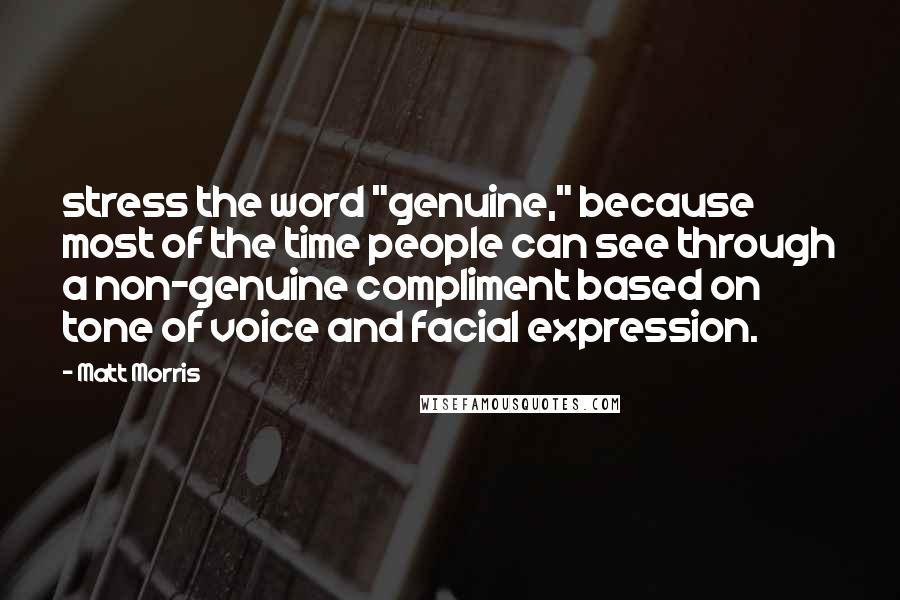 Matt Morris quotes: stress the word "genuine," because most of the time people can see through a non-genuine compliment based on tone of voice and facial expression.