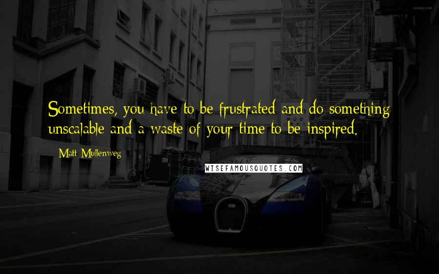 Matt Mullenweg quotes: Sometimes, you have to be frustrated and do something unscalable and a waste of your time to be inspired.