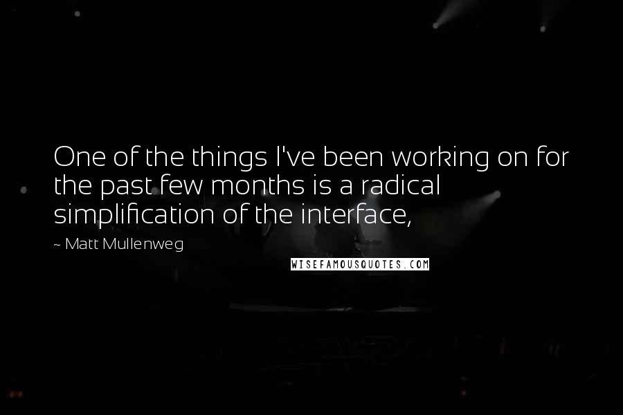 Matt Mullenweg quotes: One of the things I've been working on for the past few months is a radical simplification of the interface,