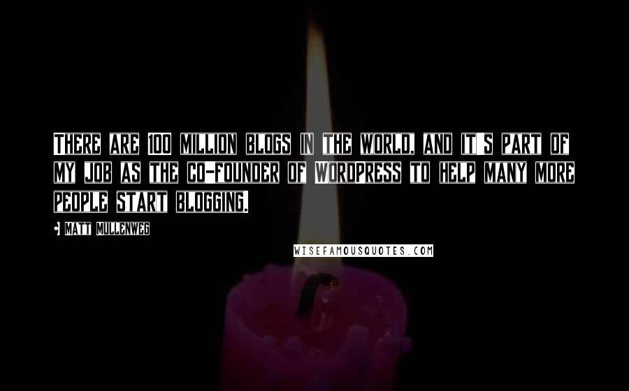 Matt Mullenweg quotes: There are 100 million blogs in the world, and it's part of my job as the co-founder of WordPress to help many more people start blogging.