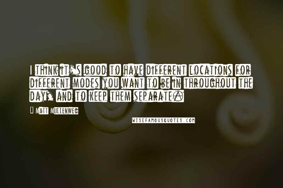 Matt Mullenweg quotes: I think it's good to have different locations for different modes you want to be in throughout the day, and to keep them separate.