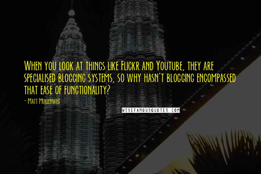 Matt Mullenweg quotes: When you look at things like Flickr and Youtube, they are specialised blogging systems, so why hasn't blogging encompassed that ease of functionality?