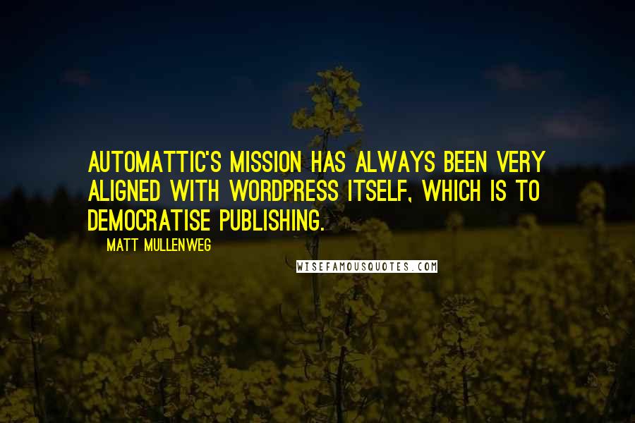 Matt Mullenweg quotes: Automattic's mission has always been very aligned with WordPress itself, which is to democratise publishing.