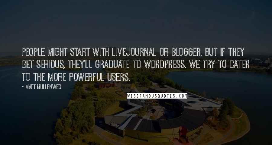 Matt Mullenweg quotes: People might start with LiveJournal or Blogger, but if they get serious, they'll graduate to WordPress. We try to cater to the more powerful users.