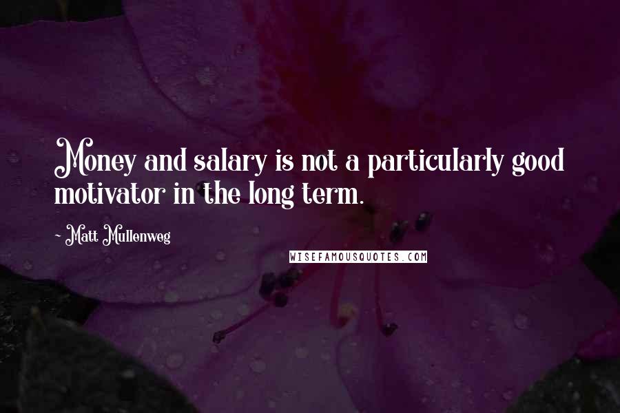 Matt Mullenweg quotes: Money and salary is not a particularly good motivator in the long term.