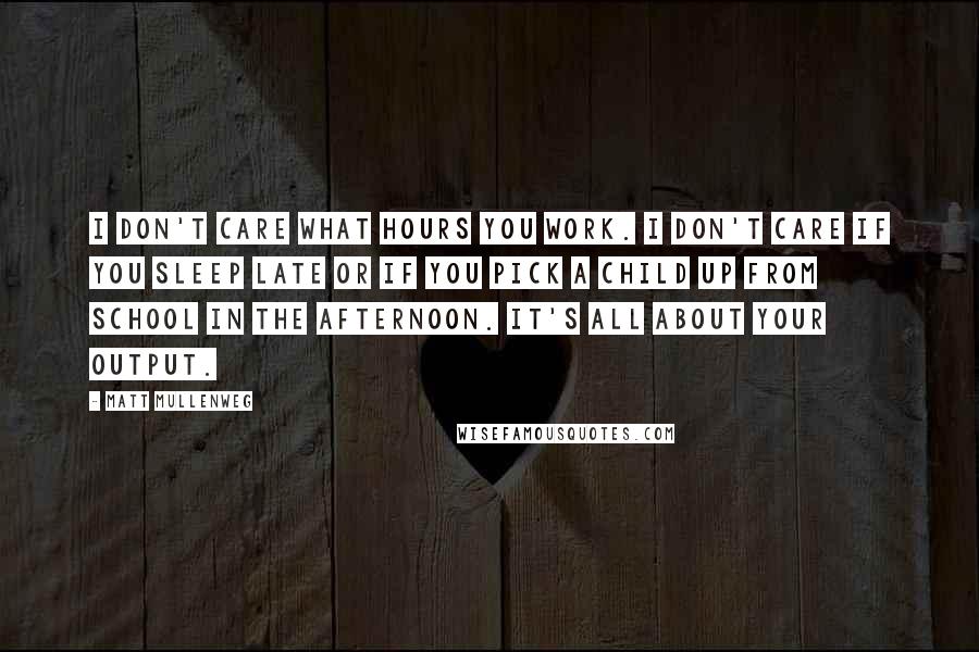 Matt Mullenweg quotes: I don't care what hours you work. I don't care if you sleep late or if you pick a child up from school in the afternoon. It's all about your