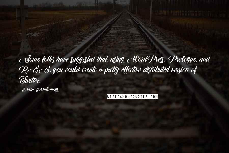 Matt Mullenweg quotes: Some folks have suggested that, using WordPress, Prologue, and RSS, you could create a pretty effective distributed version of Twitter.