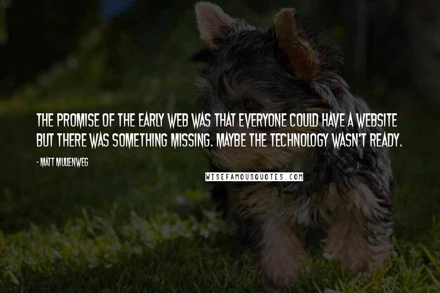 Matt Mullenweg quotes: The promise of the early web was that everyone could have a website but there was something missing. Maybe the technology wasn't ready.