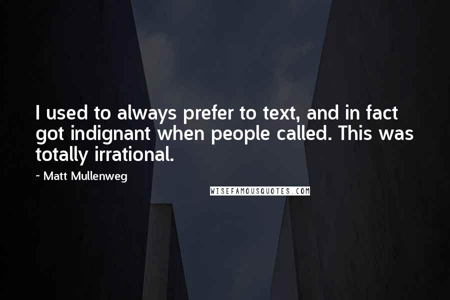 Matt Mullenweg quotes: I used to always prefer to text, and in fact got indignant when people called. This was totally irrational.