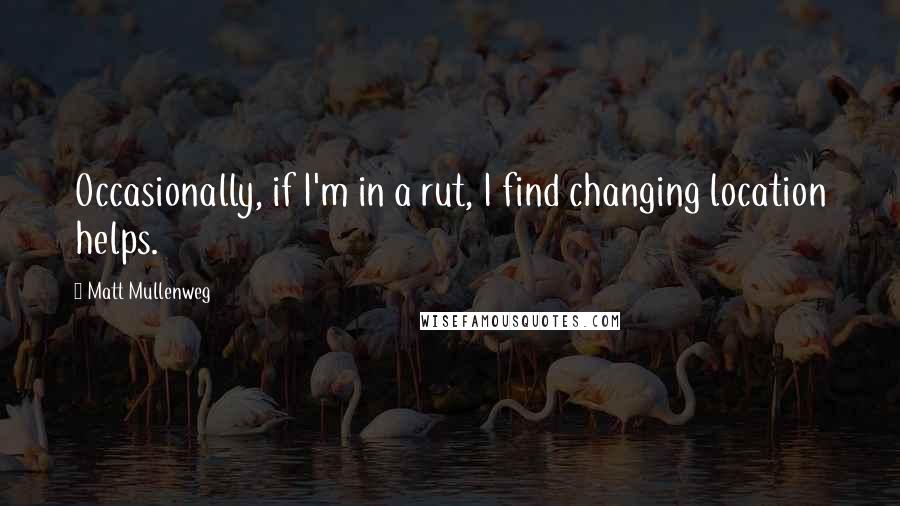 Matt Mullenweg quotes: Occasionally, if I'm in a rut, I find changing location helps.