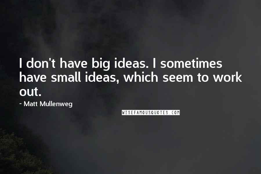 Matt Mullenweg quotes: I don't have big ideas. I sometimes have small ideas, which seem to work out.