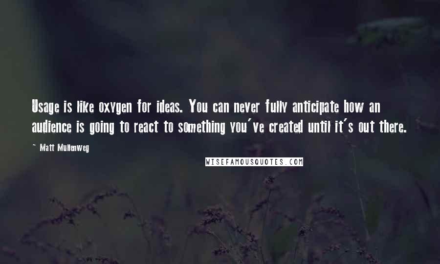 Matt Mullenweg quotes: Usage is like oxygen for ideas. You can never fully anticipate how an audience is going to react to something you've created until it's out there.