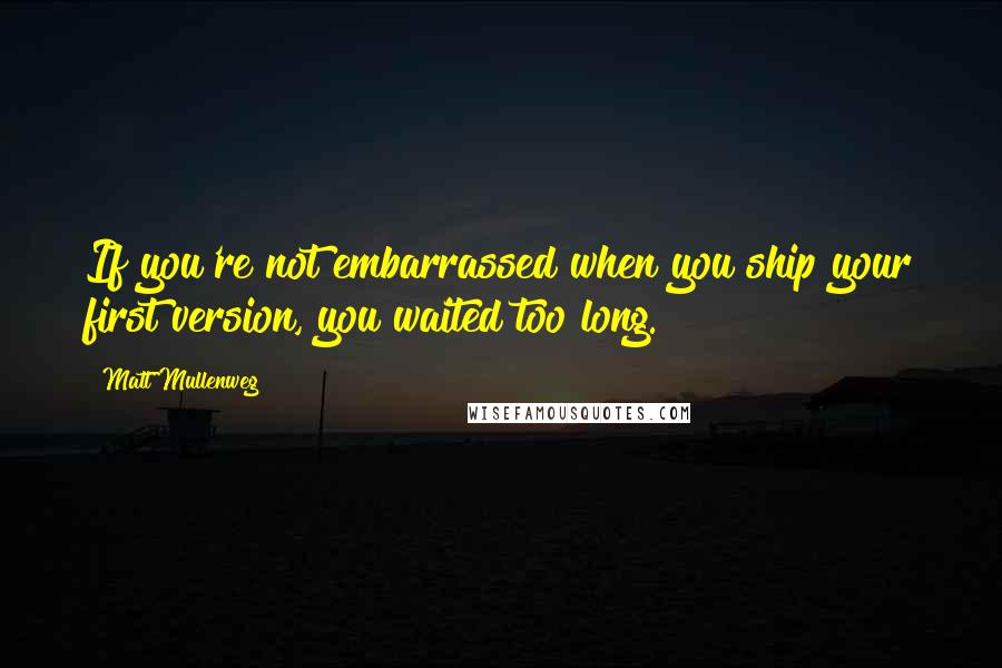 Matt Mullenweg quotes: If you're not embarrassed when you ship your first version, you waited too long.