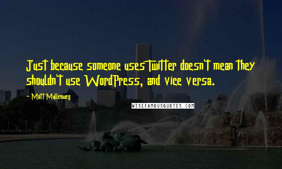 Matt Mullenweg quotes: Just because someone uses Twitter doesn't mean they shouldn't use WordPress, and vice versa.