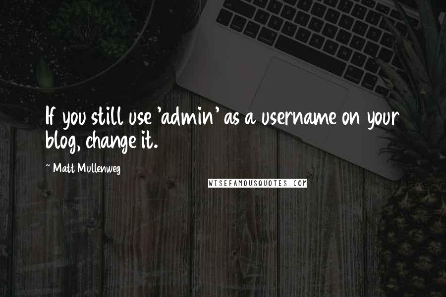 Matt Mullenweg quotes: If you still use 'admin' as a username on your blog, change it.