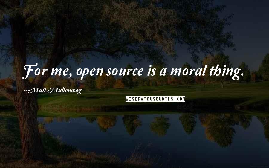 Matt Mullenweg quotes: For me, open source is a moral thing.