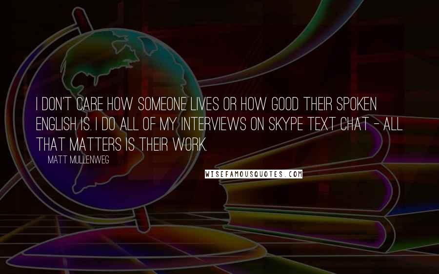 Matt Mullenweg quotes: I don't care how someone lives or how good their spoken English is. I do all of my interviews on Skype text chat - all that matters is their work.