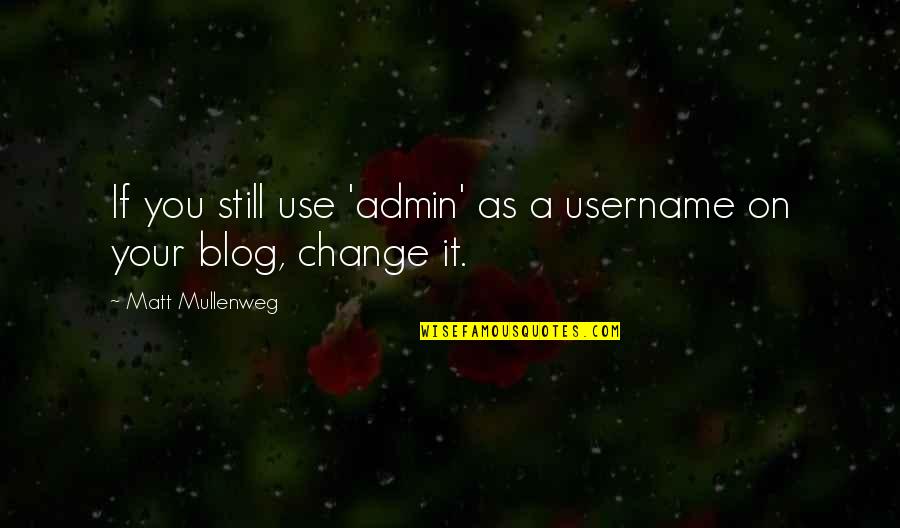 Matt Mullenweg Quotes By Matt Mullenweg: If you still use 'admin' as a username