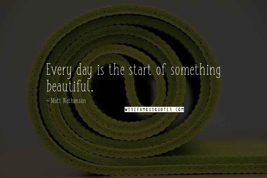 Matt Nathanson quotes: Every day is the start of something beautiful.