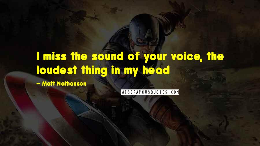 Matt Nathanson quotes: I miss the sound of your voice, the loudest thing in my head