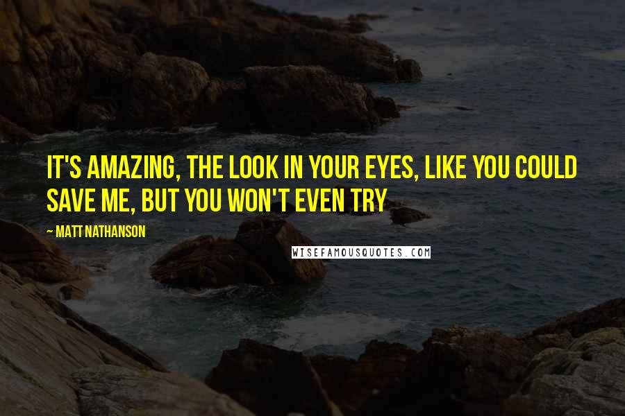 Matt Nathanson quotes: It's amazing, the look in your eyes, like you could save me, but you won't even try
