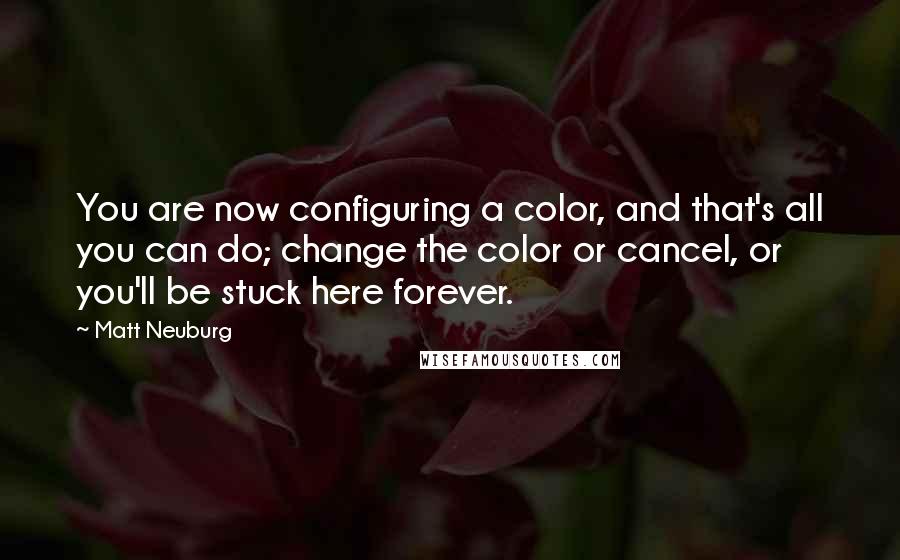 Matt Neuburg quotes: You are now configuring a color, and that's all you can do; change the color or cancel, or you'll be stuck here forever. Matt Neuburg quotes: You are now configuring a color, and that's all you can do; change the color or cancel, or you'll be stuck here forever.