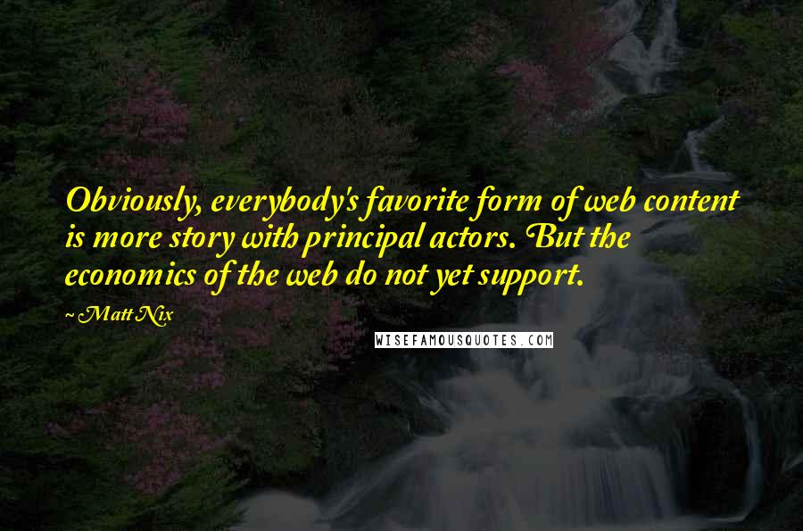 Matt Nix quotes: Obviously, everybody's favorite form of web content is more story with principal actors. But the economics of the web do not yet support.