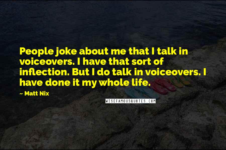 Matt Nix quotes: People joke about me that I talk in voiceovers. I have that sort of inflection. But I do talk in voiceovers. I have done it my whole life.