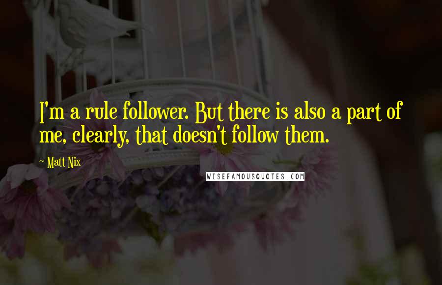 Matt Nix quotes: I'm a rule follower. But there is also a part of me, clearly, that doesn't follow them.