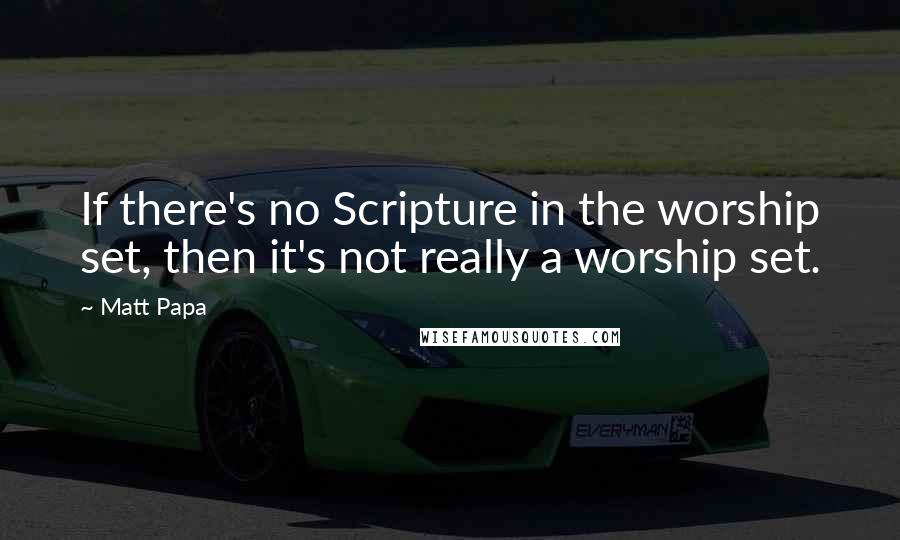 Matt Papa quotes: If there's no Scripture in the worship set, then it's not really a worship set.