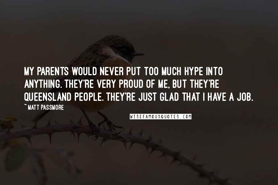 Matt Passmore quotes: My parents would never put too much hype into anything. They're very proud of me, but they're Queensland people. They're just glad that I have a job.