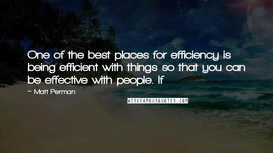 Matt Perman quotes: One of the best places for efficiency is being efficient with things so that you can be effective with people. If