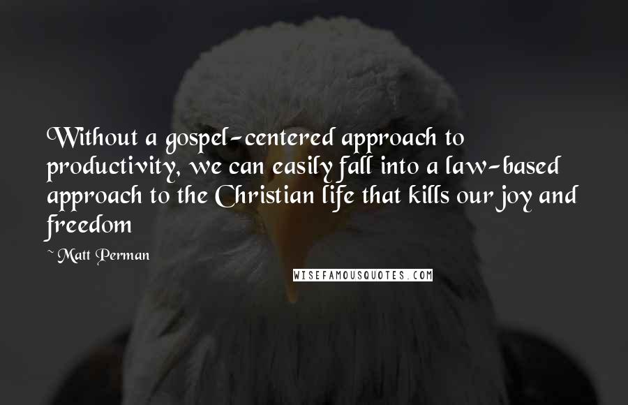 Matt Perman quotes: Without a gospel-centered approach to productivity, we can easily fall into a law-based approach to the Christian life that kills our joy and freedom