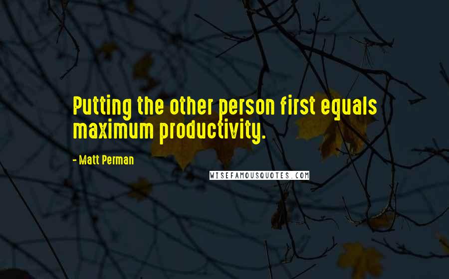 Matt Perman quotes: Putting the other person first equals maximum productivity.