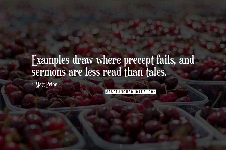 Matt Prior quotes: Examples draw where precept fails, and sermons are less read than tales.